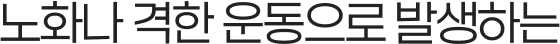 노화나 격한 운동으로 발생하는